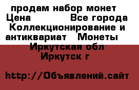 продам набор монет › Цена ­ 7 000 - Все города Коллекционирование и антиквариат » Монеты   . Иркутская обл.,Иркутск г.